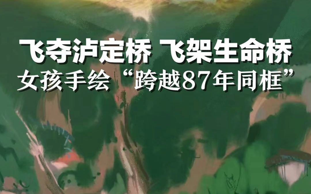 飞夺泸定桥遇上飞架生命桥,女孩手绘“跨越87年的同框”哔哩哔哩bilibili