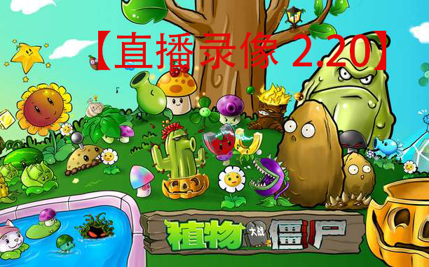 【直播录像2.20】《植物大战僵尸最终版3.1》哔哩哔哩bilibili