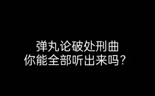 Télécharger la video: 弹丸论破处刑曲辨认，能全部拼听出来吗？