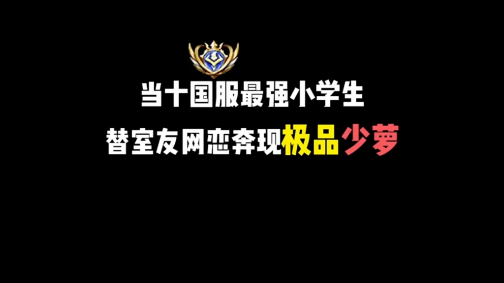 当十国服最强小学生替室友网恋奔现极品少萝莉王者荣耀