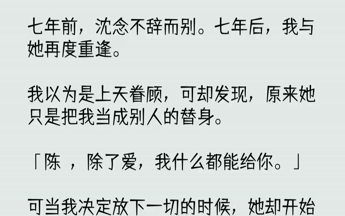 【完结文】七年前,沈念不辞而别.七年后,我与她再度重逢.我以为是上天眷顾,可却发现,原来她只是把我当成别人的替身.「陈晞,除了爱...哔哩哔...