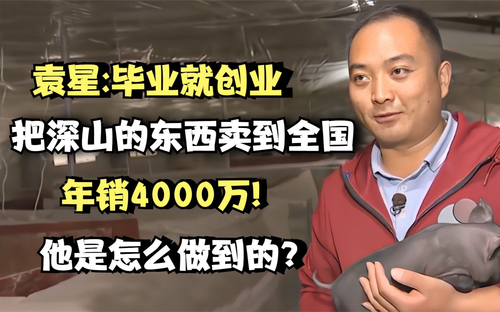 袁星:毕业就创业把深山的东西卖到全国年销4000万!他是怎么做到的?哔哩哔哩bilibili