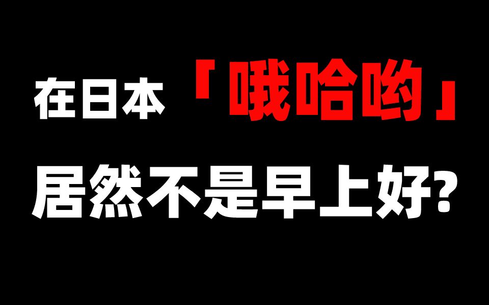 “哦哈呦”在日本居然不是早上好的意思?教科书没教的日语,打招呼怎么都是“哦哈呦”?哔哩哔哩bilibili