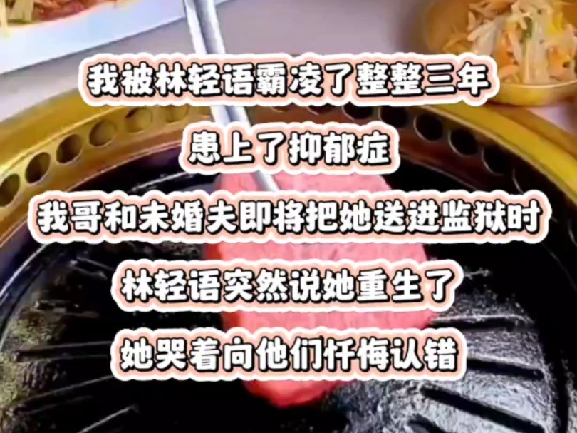 我被林轻语霸凌了整整三年,患上了抑郁症.我哥和未婚夫即将把她送进监狱时,林轻语突然说她重生了.她哭着向他们忏悔认错,「你们不是说,只要我...