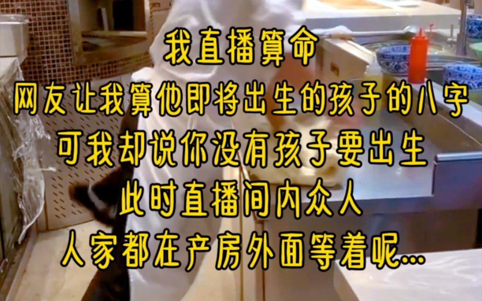 我直播算命,网友让我算他即将出生的孩子的八字,可我却说你没有孩子要出生,此时直播间内众人,人家都在产房外面等着呢...《播主被重点关注》哔哩...