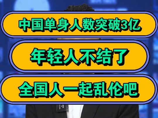 中国单身人数突破3亿,年轻人不结了,全国人一起乱伦吧!哔哩哔哩bilibili
