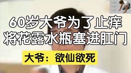 60岁大爷为了止痒,将花露水瓶塞进肛门,大爷:欲仙欲死.哔哩哔哩bilibili