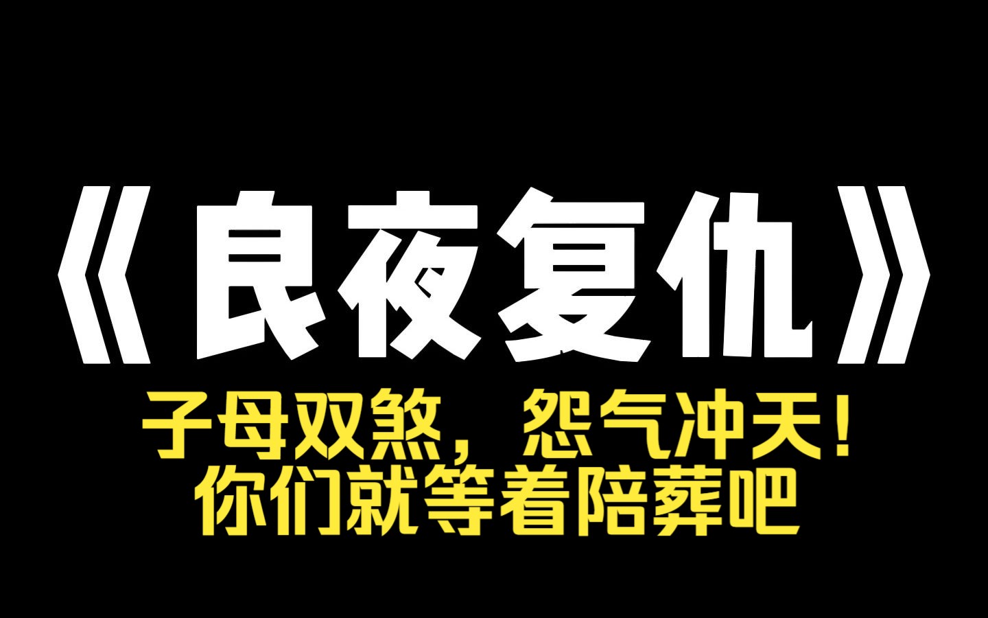 小说推荐~《良夜复仇》嫂子生孩子时难产,我妈怕她大孙子憋死,不顾嫂子的哀求,直接用剪刀剪开了她的肚子,那晚 半个村子的人全都听见了嫂子的惨...