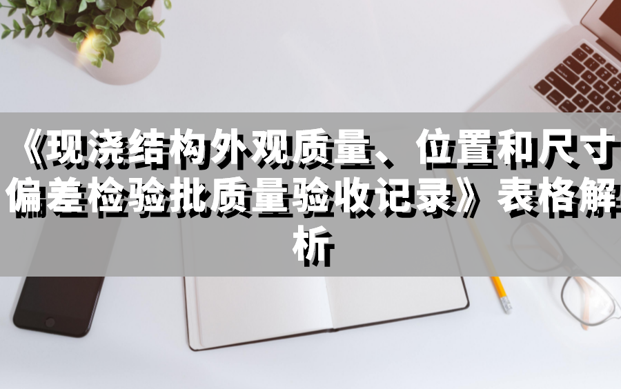 [图]《现浇结构外观质量、位置和尺寸偏差检验批质量验收记录》表格解析