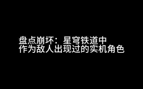 盘点崩铁中作为敌人出现过的实机角色.你觉得谁最难打?哔哩哔哩bilibili