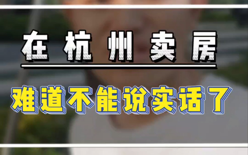 在杭州卖房,难道不能说实话了吗?#一个敢说实话的房产人 #杭州刚需买房#杭州300万买房哔哩哔哩bilibili