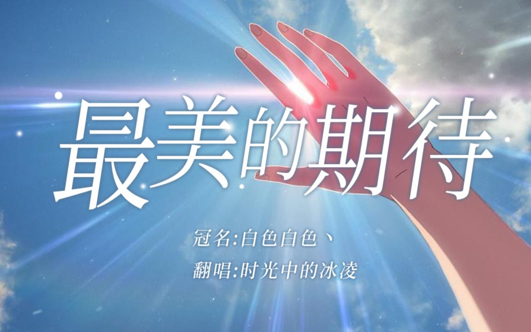 【白色白色,冠名投稿】最美的期待(cover 周笔畅) 送给b站独关冰凌的