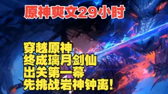 Download Video: 【原神爽文29小时】穿越原神 终成璃月剑仙，出关第一幕，先挑战岩神钟离！