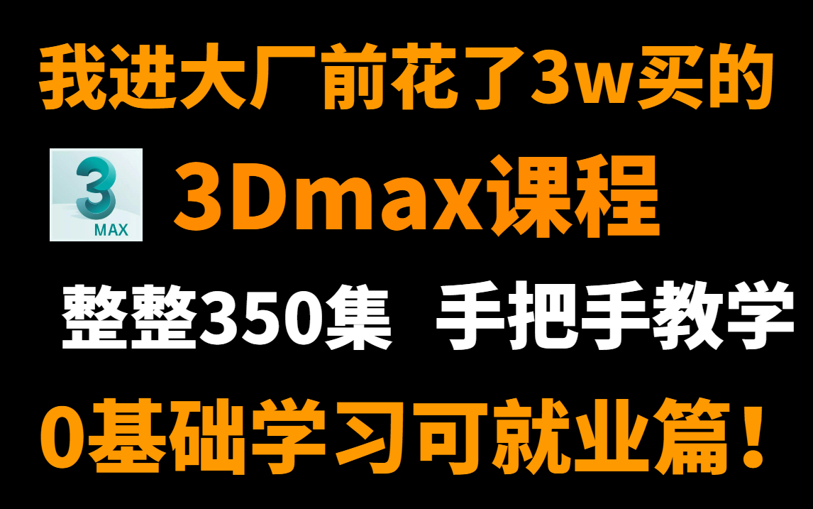 [图]花3w拿下的3Dmax入门到精通教程，整整350集，包括基础教程、案例教学、进阶学习等，真正的手把手教学，轻松学会可就业！