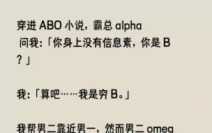 Download Video: 【完结文】穿进ABO小说，霸总alpha问我你身上没有信息素，你是B我算吧我是穷...