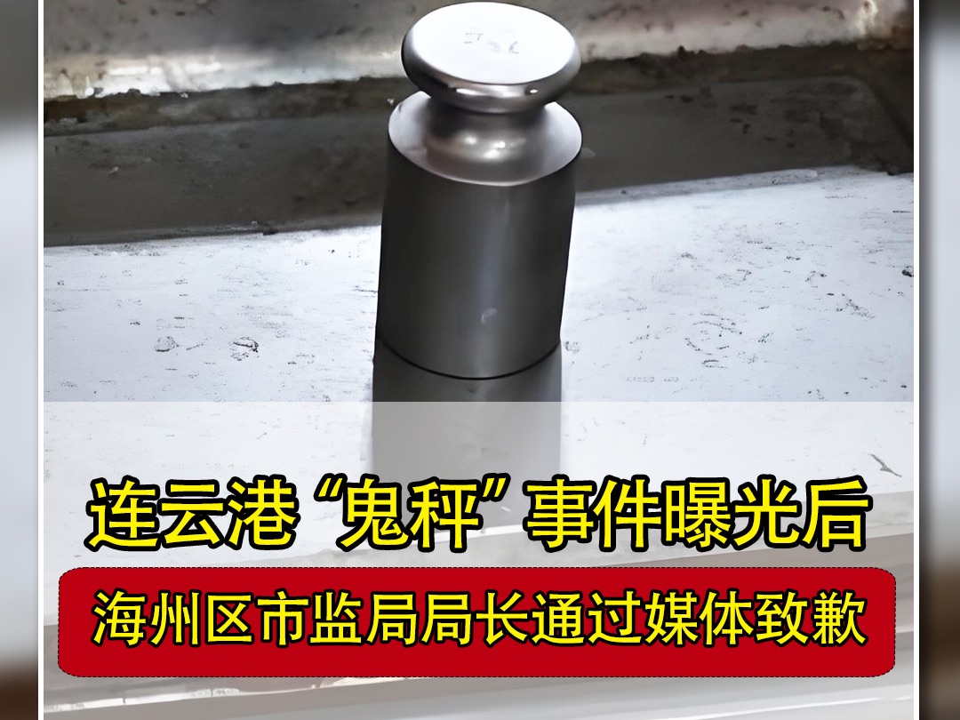 市监局局长就连云港“鬼秤”事件致歉,表示谈不上保护伞.近日有博主发布视频称在连云港海州区某市场购物时发现一商户短斤少两并被市场主办方工作人...