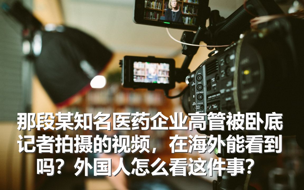 那段某知名医药企业高管被卧底记者拍摄的视频,在海外能看到吗?外国人怎么看这件事?哔哩哔哩bilibili