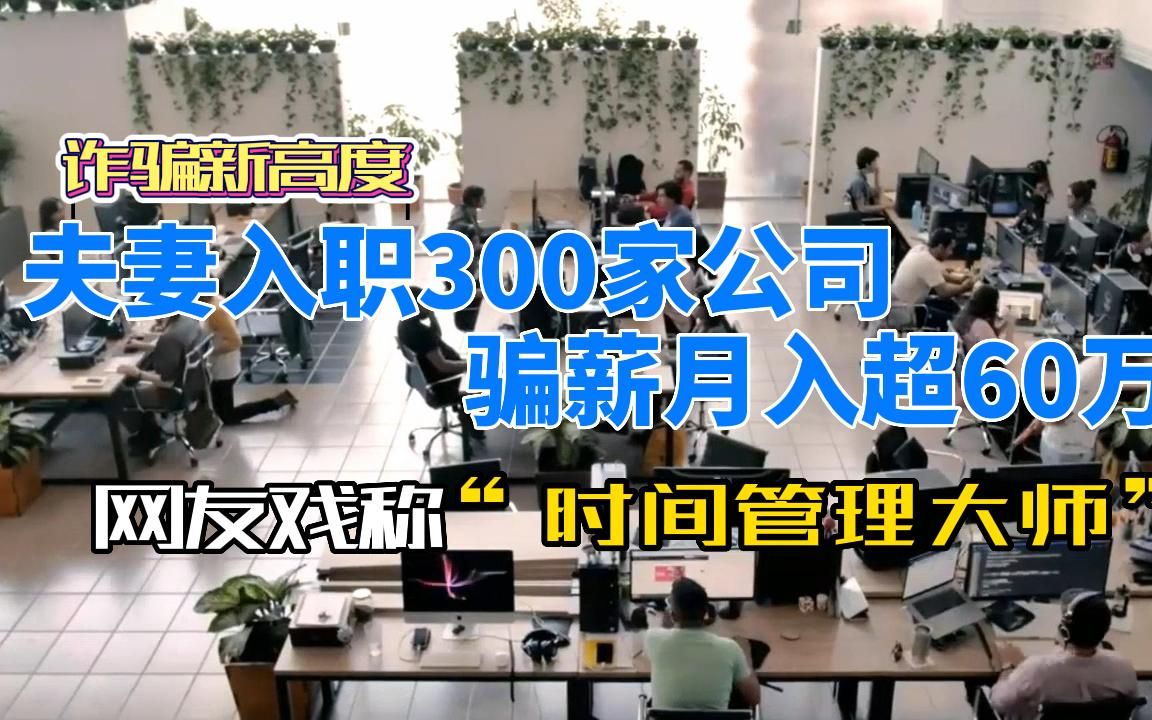 夫妻入职300家公司骗薪月入超60万,网友戏称“时间管理大师”哔哩哔哩bilibili