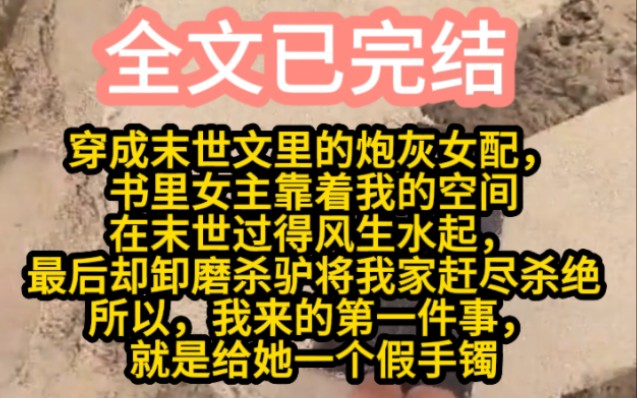 (已完结)穿成末世文里的炮灰女配,书里女主靠着我的空间在末世过得风生水起,最后却卸磨杀驴将我家赶尽杀绝,所以,我来的第一件事,就是给她一个...