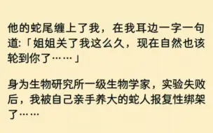 【全文】他的蛇尾缠上了我，在我耳边一字一句道:「姐姐关了我这么久，现在自然也该轮到你了……」