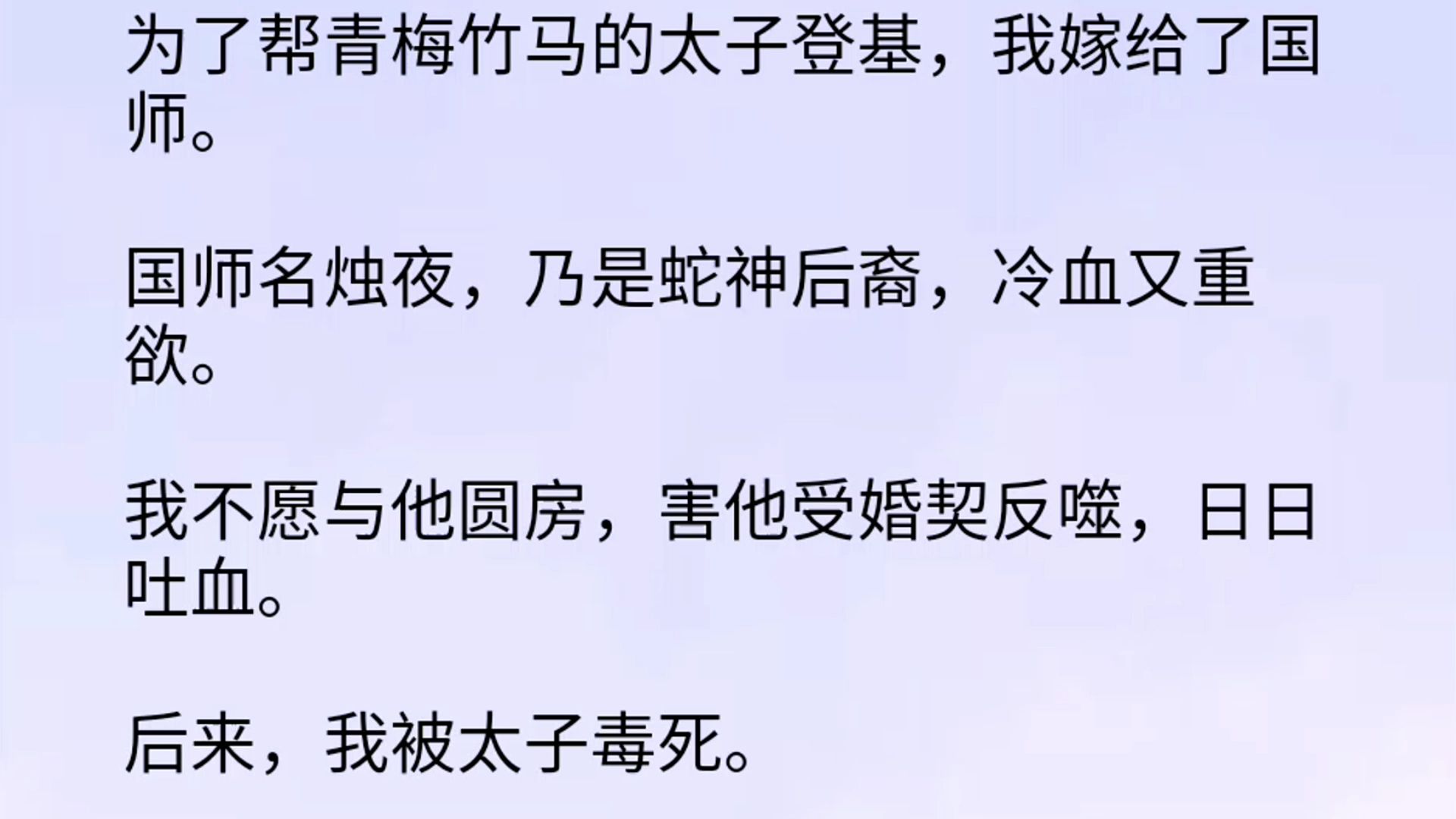 为了帮助发小上位,我嫁给了国师.国师名烛夜,乃是蛇神后裔,冷血又重欲.我不愿与他圆房,害他受婚契反噬,日日吐血.后来,我被太子毒死.烛夜却...