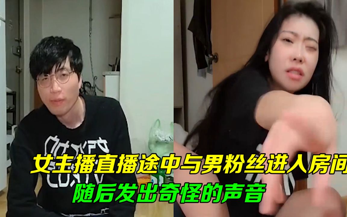 女主播直播途中与男粉丝进入房间,随后发出奇怪的声音惊呆网友哔哩哔哩bilibili