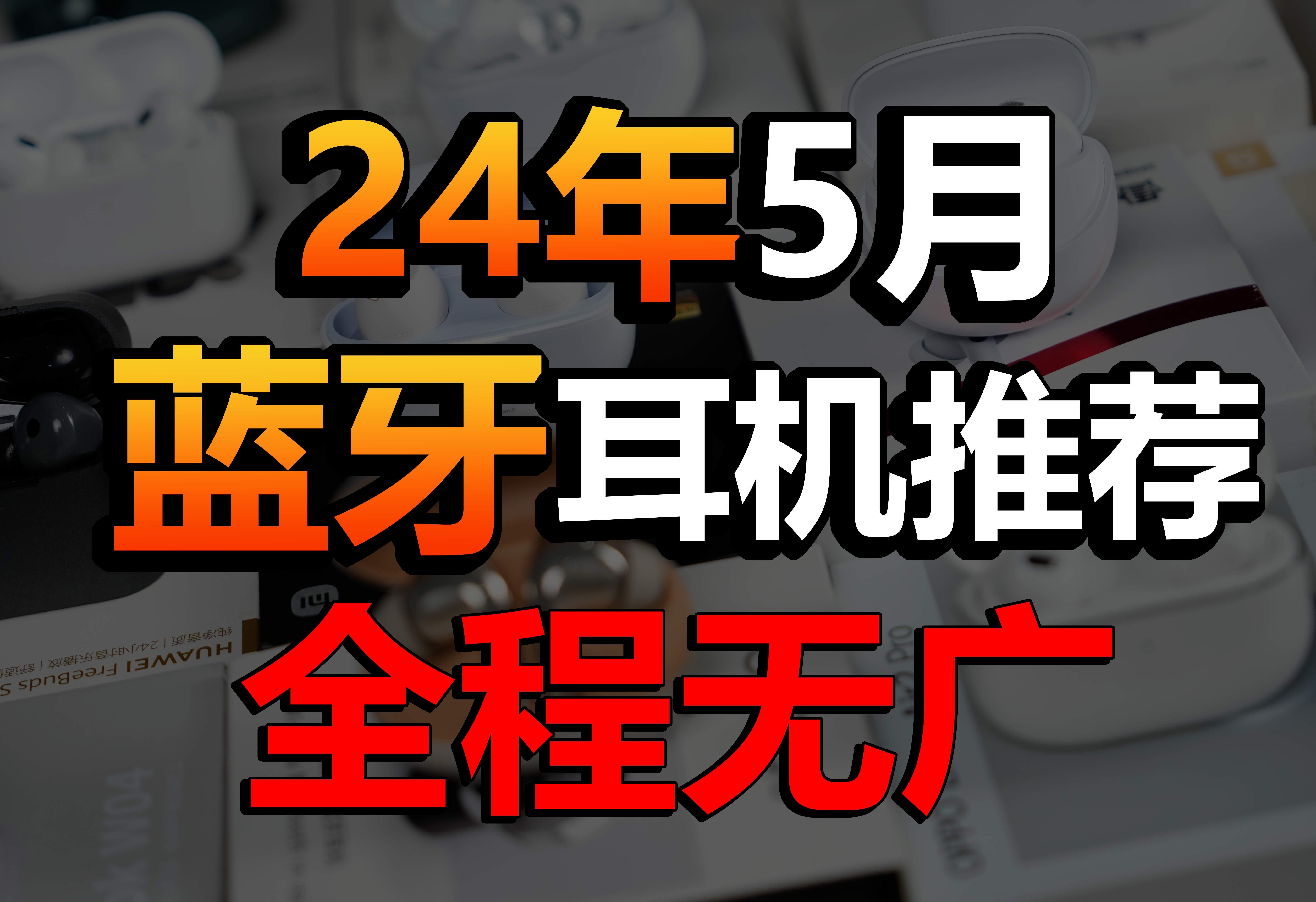 【2024年5月蓝牙耳机推荐】 爆肝实测实拍,呕心沥血!挑选蓝牙看这期视频就够了!哔哩哔哩bilibili