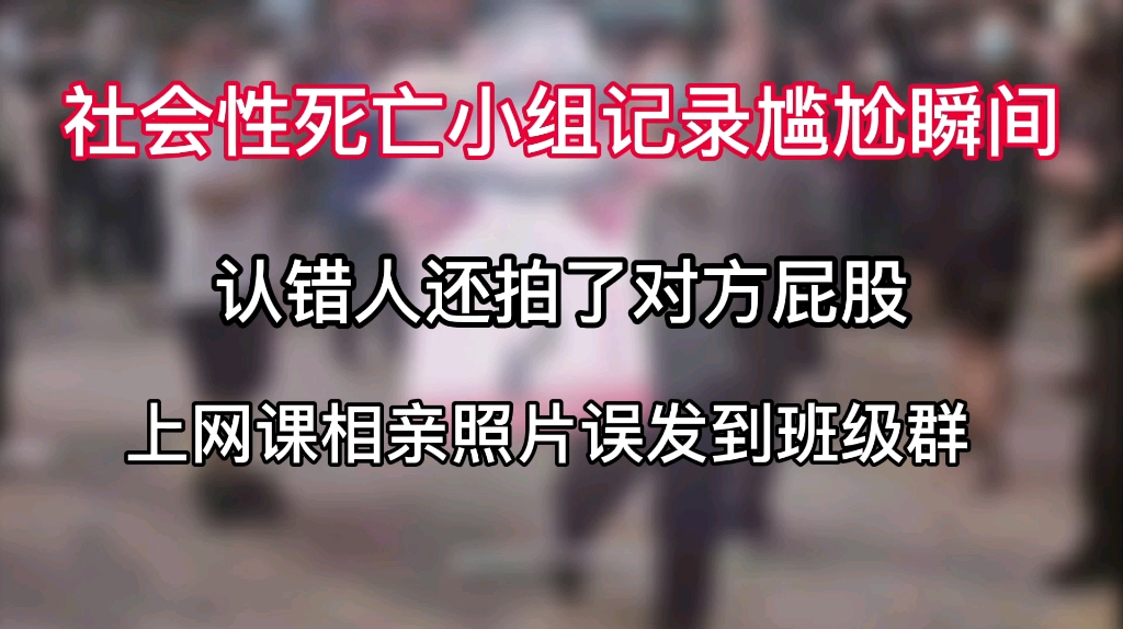 认错人还拍了对方屁股,上网课相亲照片误发到班级群——社会性死亡小组记录尴尬社死瞬间哔哩哔哩bilibili