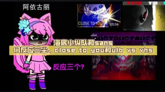 Download Video: 海底小纵队和sans们反应三尘、close to you和ulb vs vhs