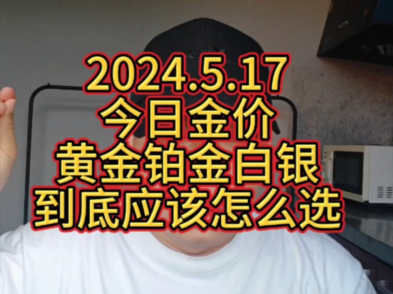 2024.5.17 今日金价 黄金铂金白银到底应该怎么选?哔哩哔哩bilibili