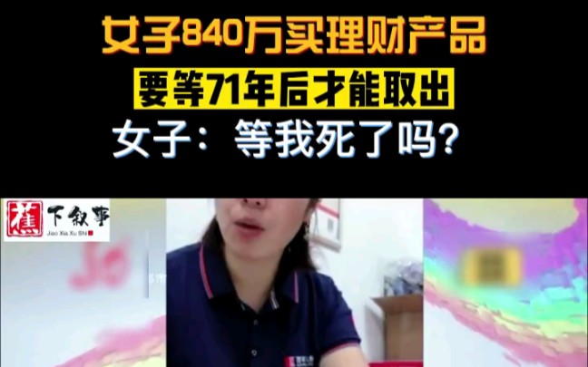 女子840万买理财产品,要等71年后才能取出,女子:等我死了吗? ＂新知创作人 ＂百态社会 ＂纪实哔哩哔哩bilibili