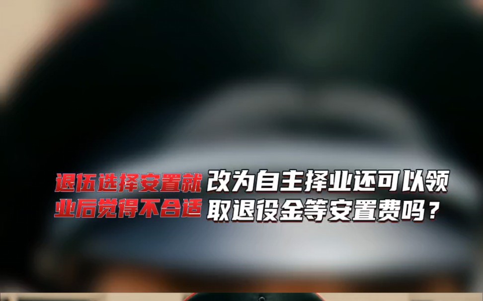 退伍军人选择安置就业后觉得不合适,又选择了自主择业,退役金等安置费还能领取吗?哔哩哔哩bilibili