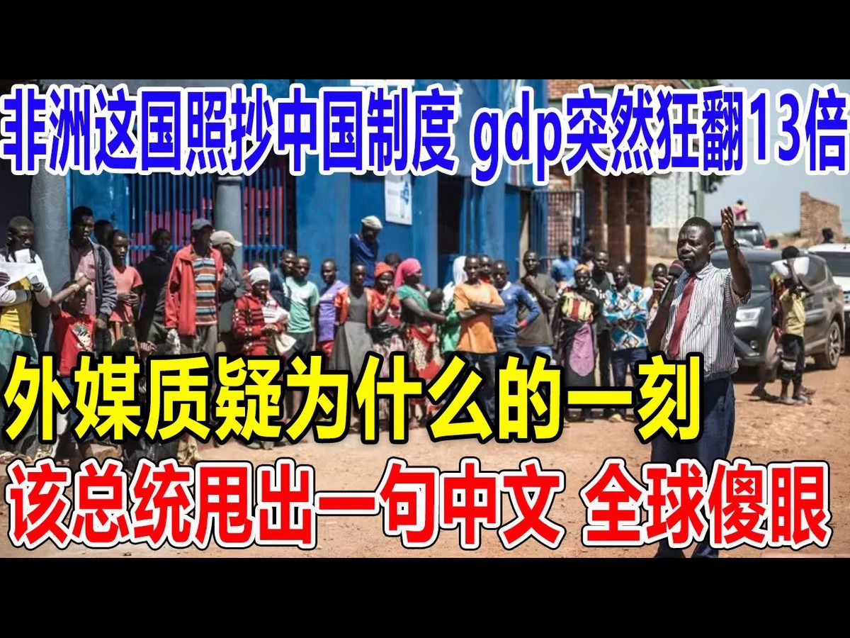 非洲这国照抄中国制度,gdp突然狂翻13倍!外媒质疑为什么的一刻,该总统甩出一句中文,全球傻眼了!哔哩哔哩bilibili