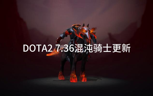 DOTA2 7.36混沌骑士更新.混沌骑士千变幻景,所有混沌骑士的幻象都是强幻想