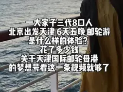 下载视频: 一大家子三代8口人从北京出发到天津坐邮轮6天5晚是什么样体验 一家三代4口 两大两小花多少钱？这一条视频总结天津出发的梦想号