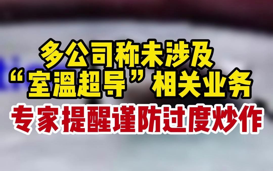 多公司称未涉及“室温超导”相关业务 专家提醒谨防过度炒作哔哩哔哩bilibili