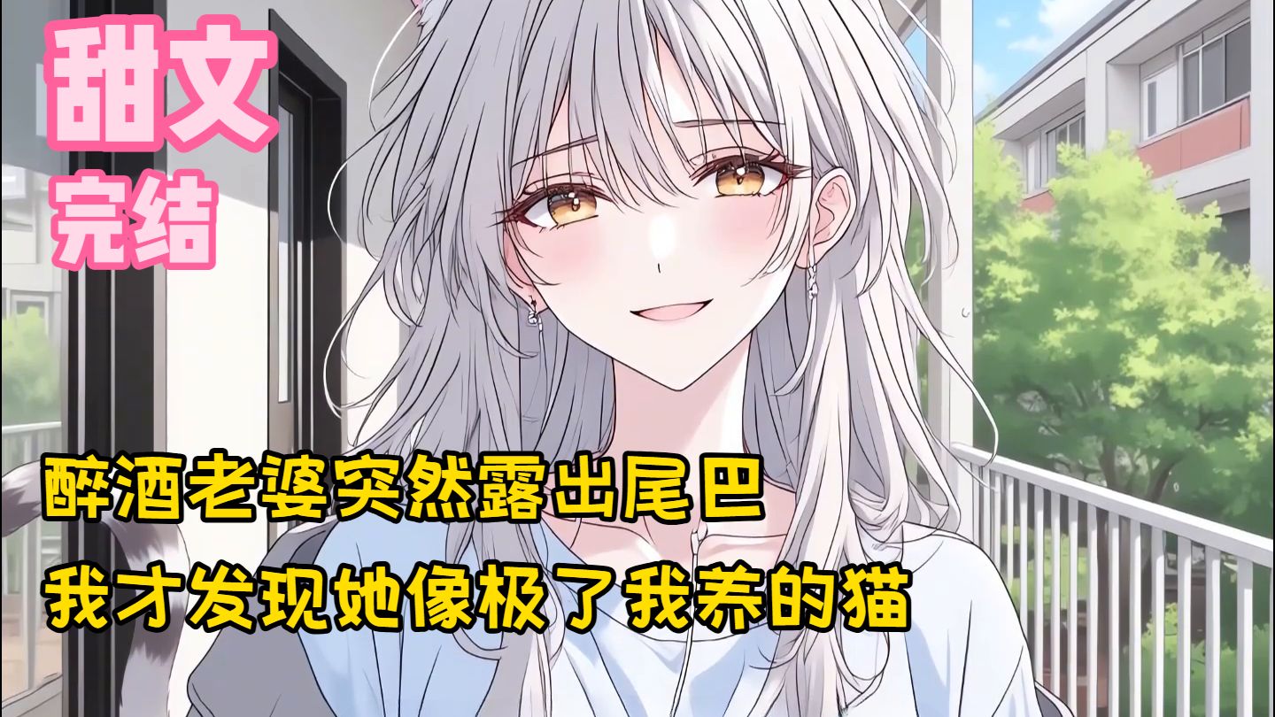 【完结甜文】醉酒老婆突然露出尾巴，我才发现她像极了我养的猫~一口气看完