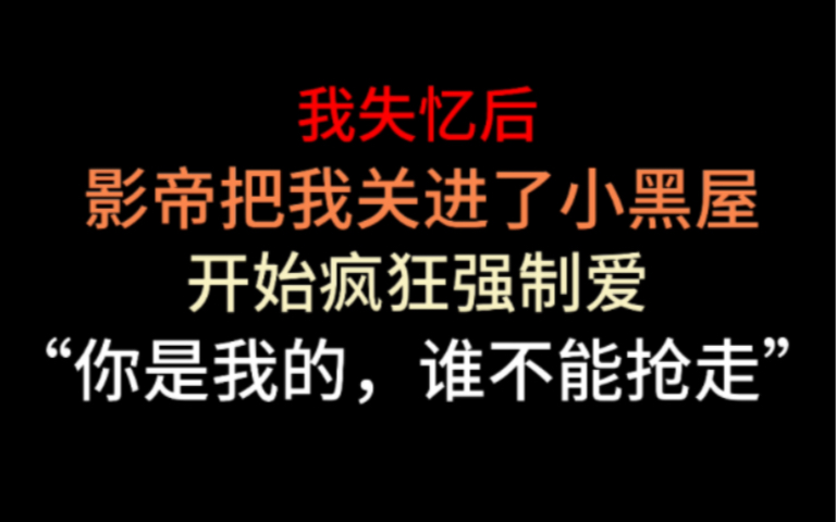 失忆后,疯批影帝把我关进了小黑屋,开始疯狂强制爱—“逃跑就抓回来惩罚.”哔哩哔哩bilibili