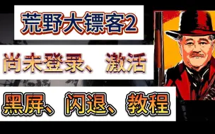 Download Video: 荒野大镖客2进不去、打不开、黑屏闪退、需要激活、尚未登录问题解决教程