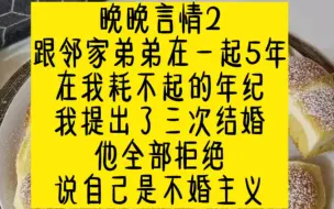 Video herunterladen: 【晚晚言情2】跟邻家弟弟在一起5年，在我耗不起的年纪，我提出了三次结婚。他全部拒绝说自己是不婚主义。