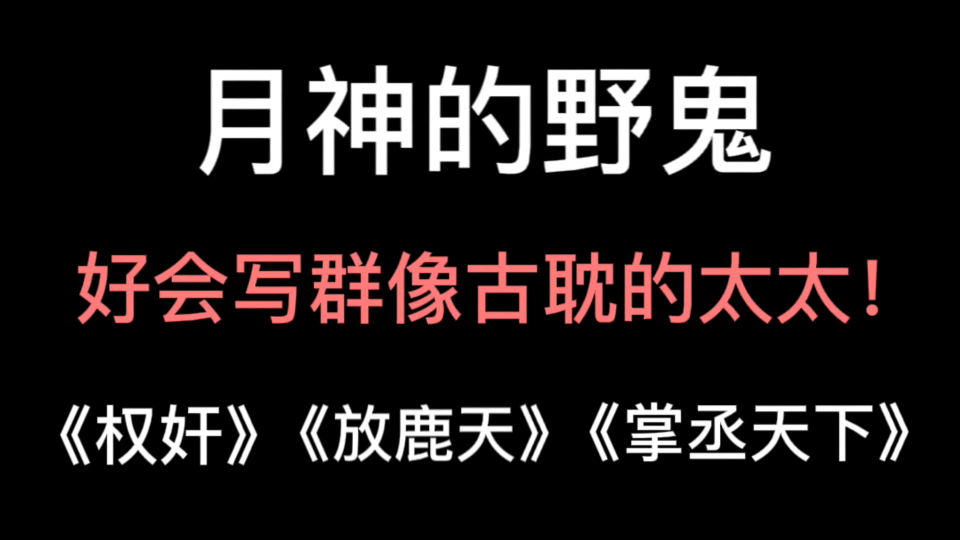 原耽作者安利:月神的野鬼,你——是我的~神!《权奸》《放鹿天》《掌丞天下》哔哩哔哩bilibili