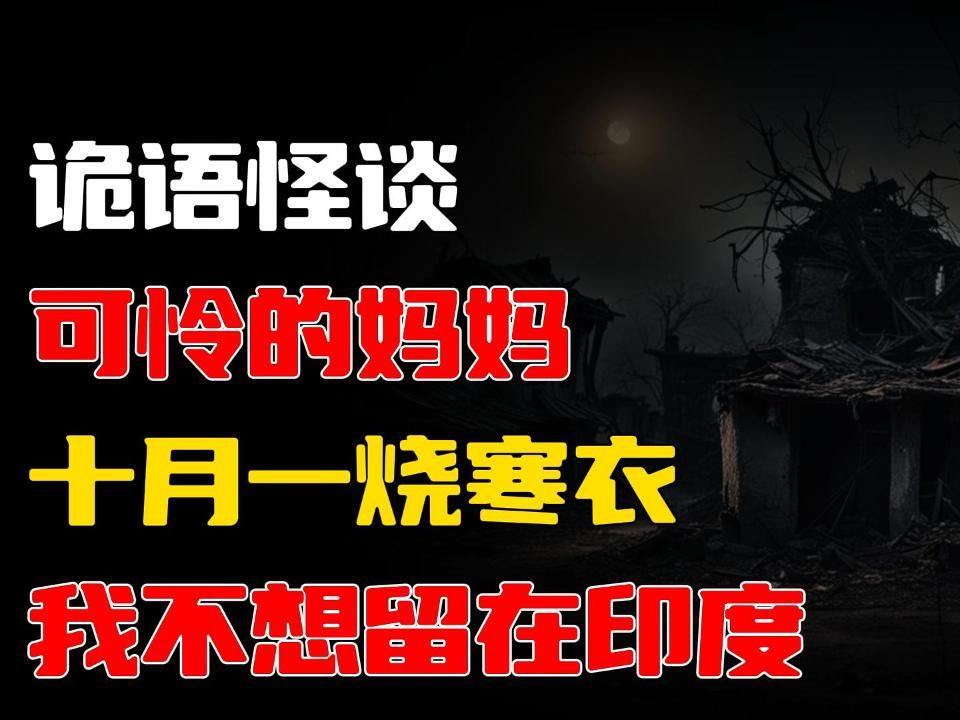 十月一烧寒衣丨可怜的妈妈丨我不想留在印度丨奇闻异事丨民间故事丨恐怖故事丨鬼怪故事丨哔哩哔哩bilibili