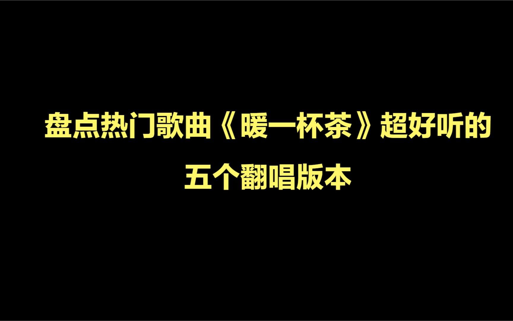 [图]盘点热门歌曲《暖一杯茶》超好听的五个翻唱版本，你喜欢哪一个？