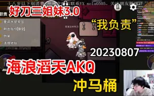 Download Video: 【刘小怂】20230807 《好刀三姐妹3.0》；“我负责”；海浪滔天AKQ；冲马桶展示