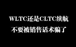 Download Video: WLTC还是CLTC续航，不要被销售话术忽悠了