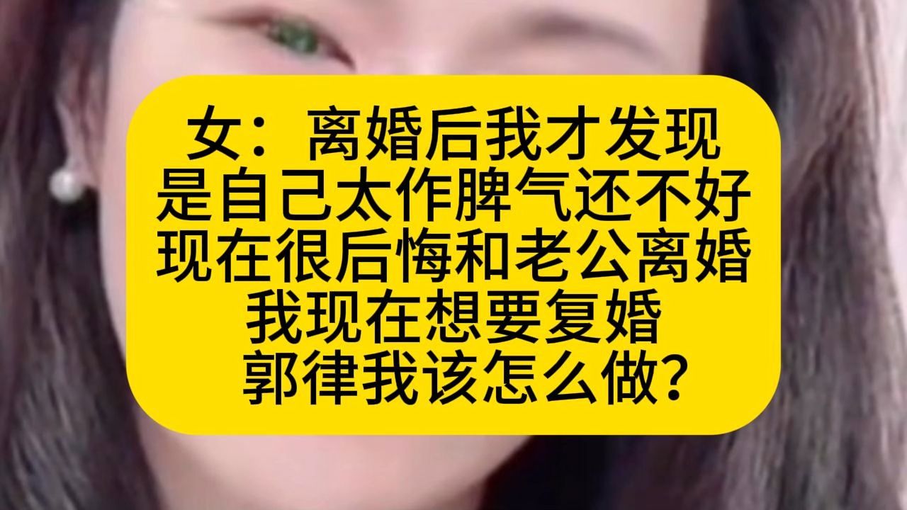 女：离婚后我才发现 是自己太作脾气还不好 现在很后悔和老公离婚 我现在想要复婚     郭律我该怎么做？