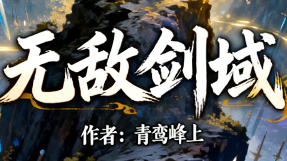有声电子书《无敌剑域》已完结,语音云溪,全本带字幕