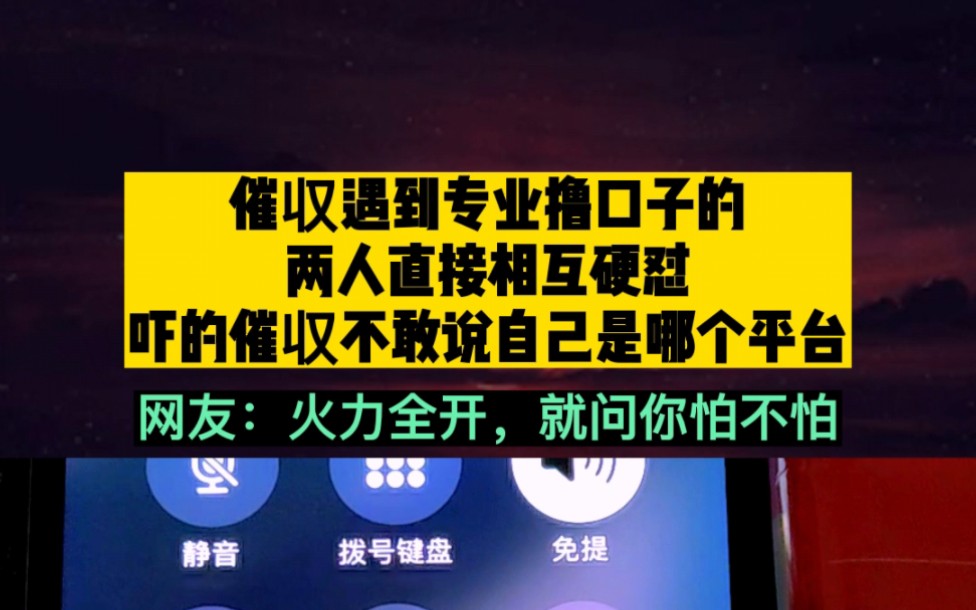 催收遇到专业撸口子的,两人直接相互硬怼,吓得对方不敢说是哪个平台哔哩哔哩bilibili