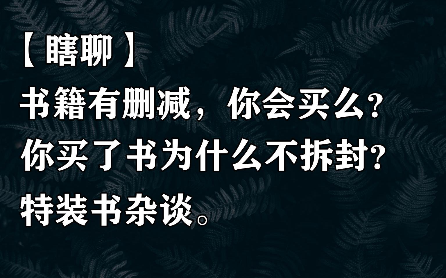 【瞎聊】回答一些问题(书籍删减问题、书籍不拆封问题)以及特装书杂谈哔哩哔哩bilibili