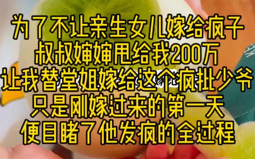 [图]为了不让亲生女儿嫁给疯子叔叔婶婶甩给我200万让我替堂姐嫁给这个疯批少爷只是刚嫁过来的第一天便目睹了他发疯的全过程